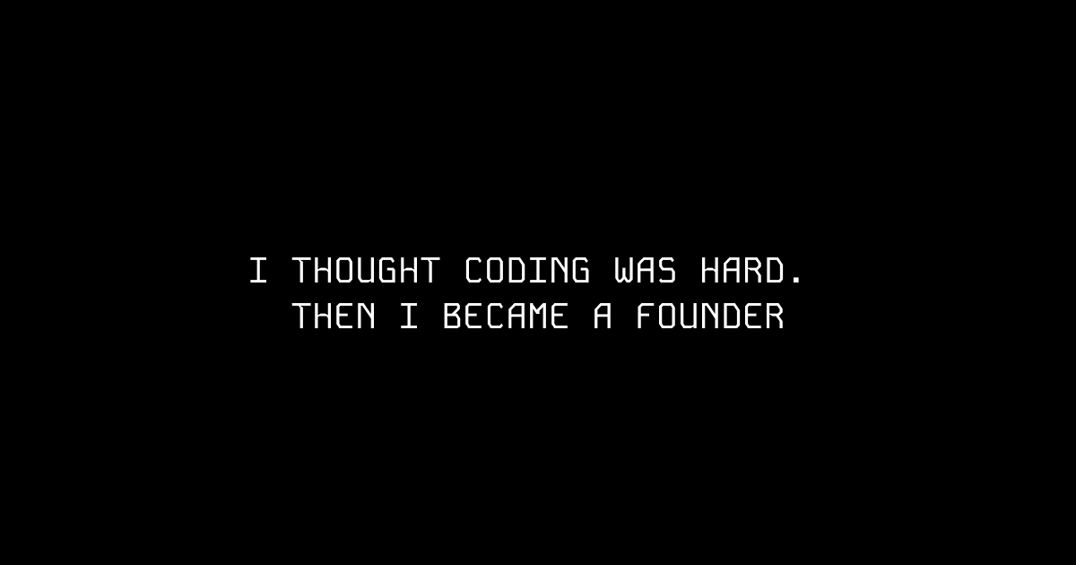 I thought coding was hard, then I became a founder